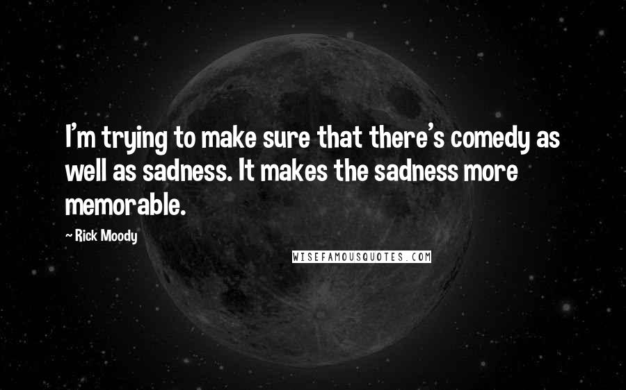 Rick Moody Quotes: I'm trying to make sure that there's comedy as well as sadness. It makes the sadness more memorable.