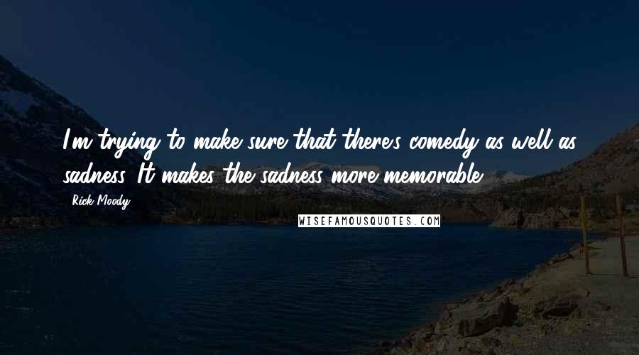 Rick Moody Quotes: I'm trying to make sure that there's comedy as well as sadness. It makes the sadness more memorable.