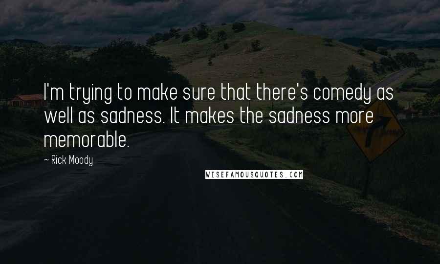 Rick Moody Quotes: I'm trying to make sure that there's comedy as well as sadness. It makes the sadness more memorable.