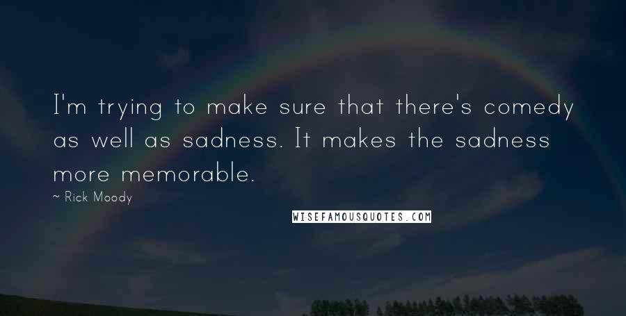 Rick Moody Quotes: I'm trying to make sure that there's comedy as well as sadness. It makes the sadness more memorable.