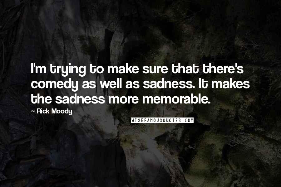 Rick Moody Quotes: I'm trying to make sure that there's comedy as well as sadness. It makes the sadness more memorable.