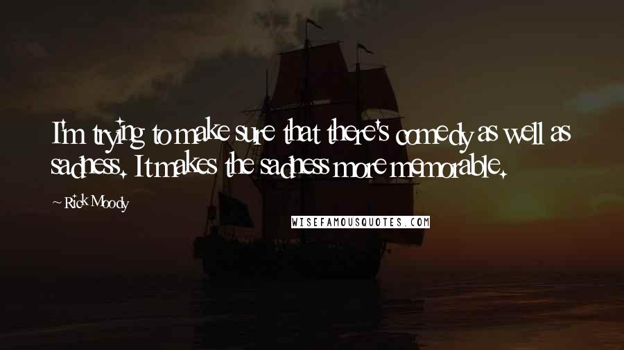 Rick Moody Quotes: I'm trying to make sure that there's comedy as well as sadness. It makes the sadness more memorable.