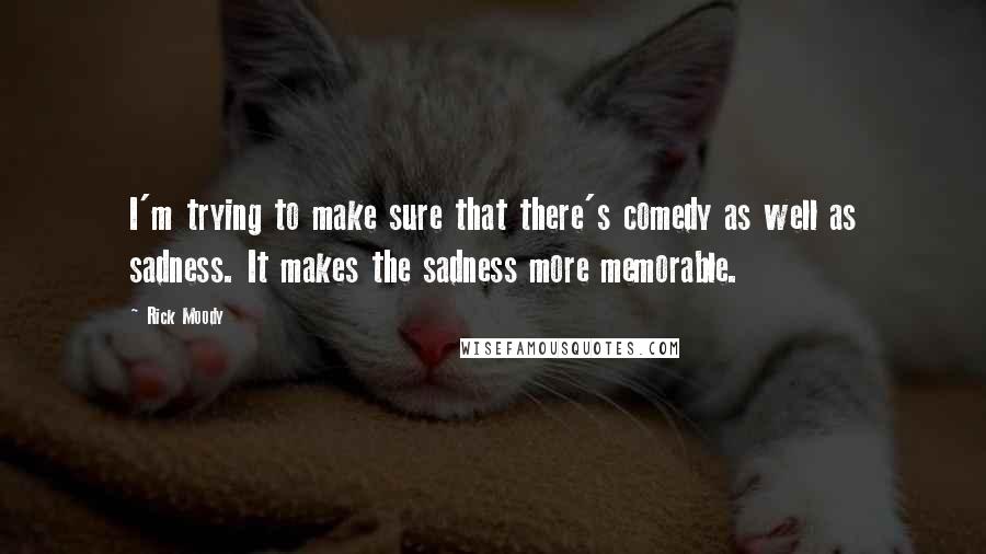 Rick Moody Quotes: I'm trying to make sure that there's comedy as well as sadness. It makes the sadness more memorable.