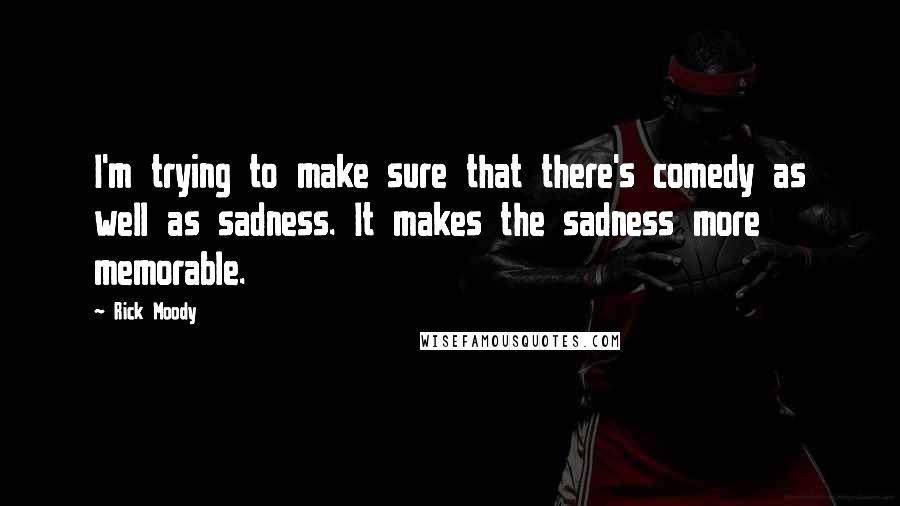 Rick Moody Quotes: I'm trying to make sure that there's comedy as well as sadness. It makes the sadness more memorable.