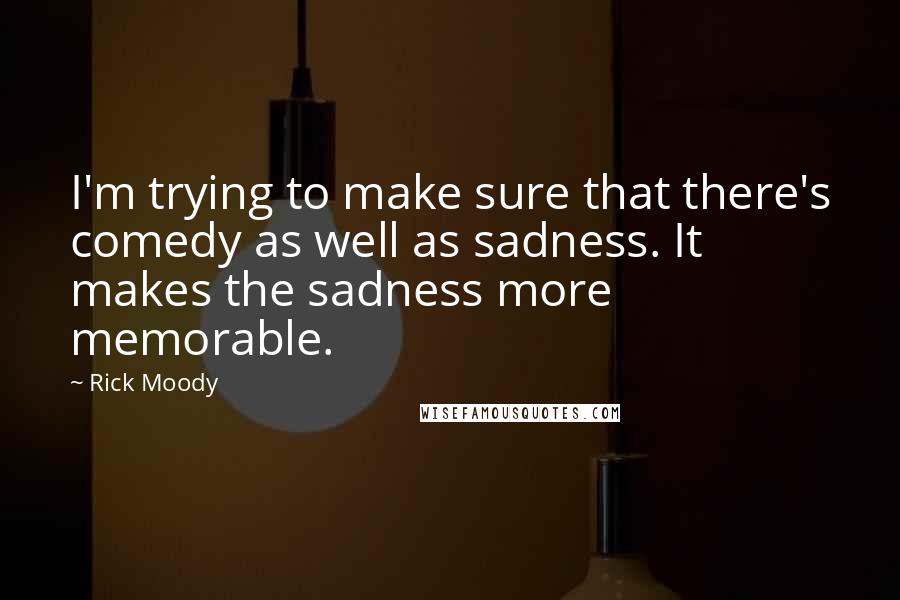 Rick Moody Quotes: I'm trying to make sure that there's comedy as well as sadness. It makes the sadness more memorable.