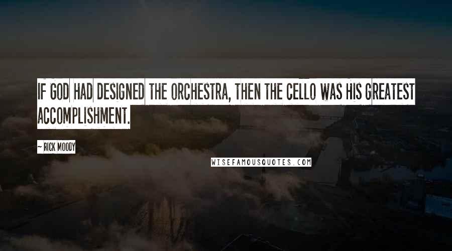 Rick Moody Quotes: If God had designed the orchestra, then the cello was His greatest accomplishment.