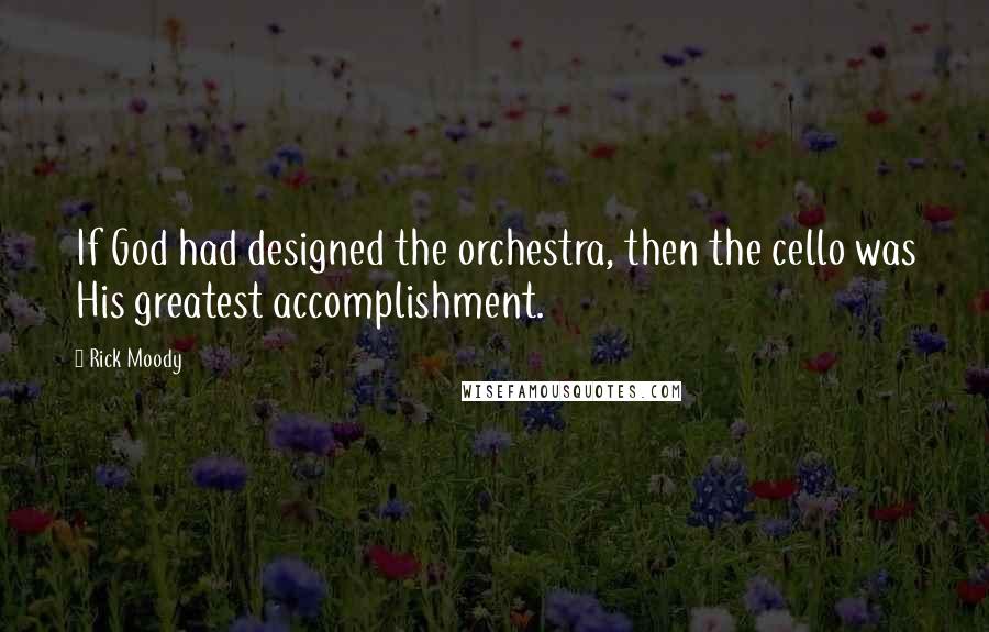 Rick Moody Quotes: If God had designed the orchestra, then the cello was His greatest accomplishment.