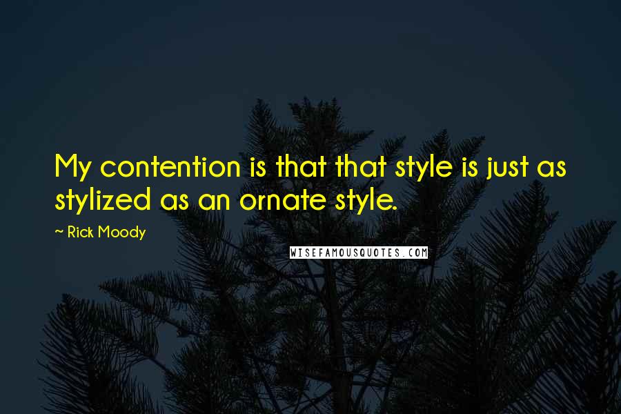 Rick Moody Quotes: My contention is that that style is just as stylized as an ornate style.