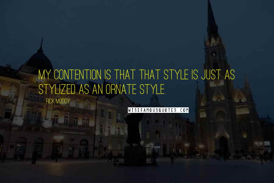 Rick Moody Quotes: My contention is that that style is just as stylized as an ornate style.