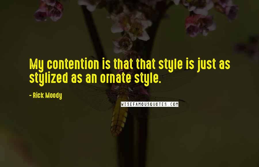 Rick Moody Quotes: My contention is that that style is just as stylized as an ornate style.