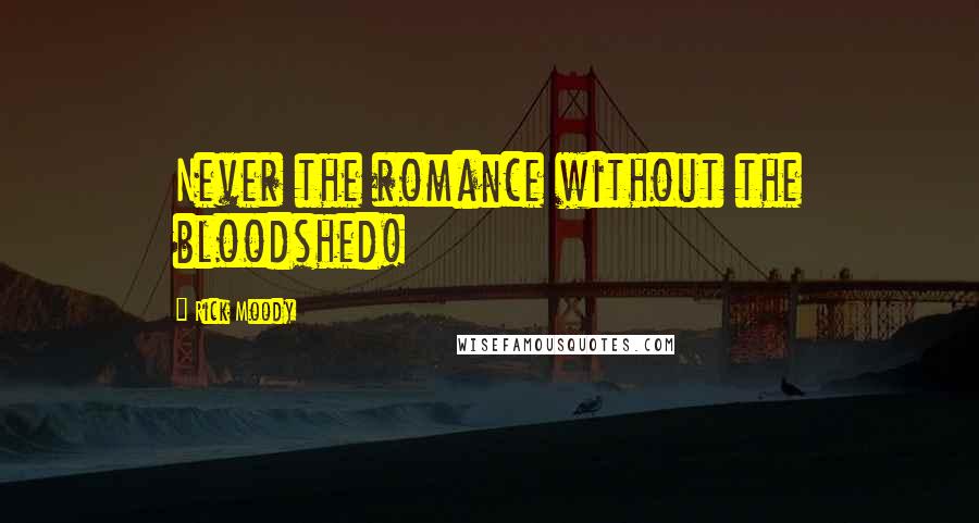 Rick Moody Quotes: Never the romance without the bloodshed!