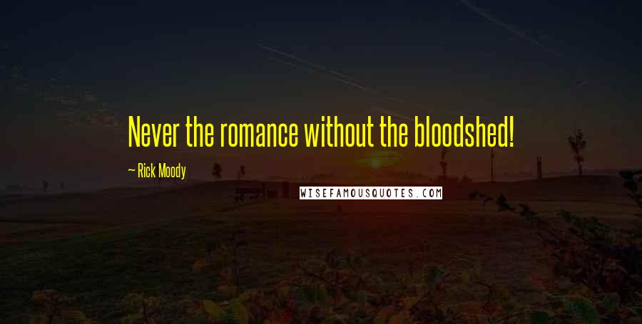 Rick Moody Quotes: Never the romance without the bloodshed!