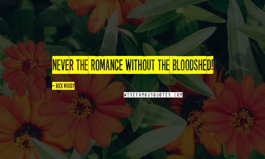 Rick Moody Quotes: Never the romance without the bloodshed!