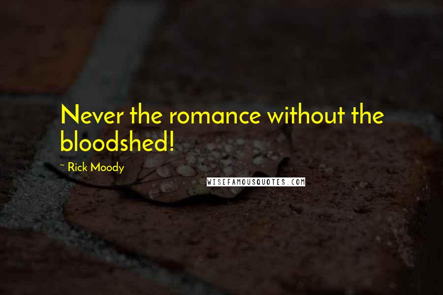 Rick Moody Quotes: Never the romance without the bloodshed!