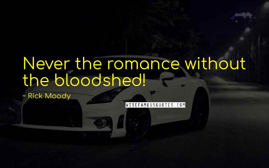 Rick Moody Quotes: Never the romance without the bloodshed!