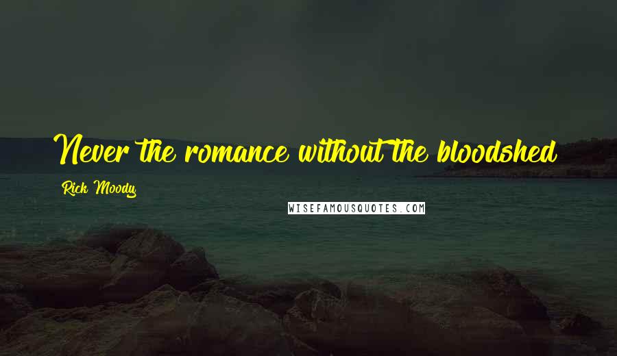 Rick Moody Quotes: Never the romance without the bloodshed!