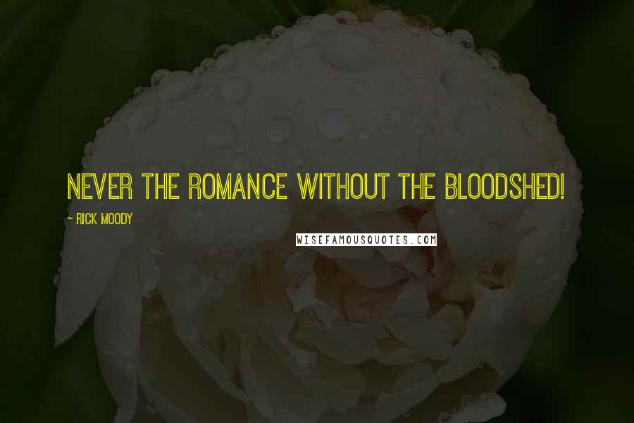 Rick Moody Quotes: Never the romance without the bloodshed!