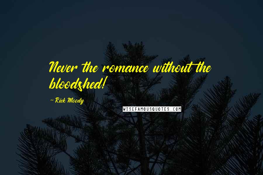 Rick Moody Quotes: Never the romance without the bloodshed!