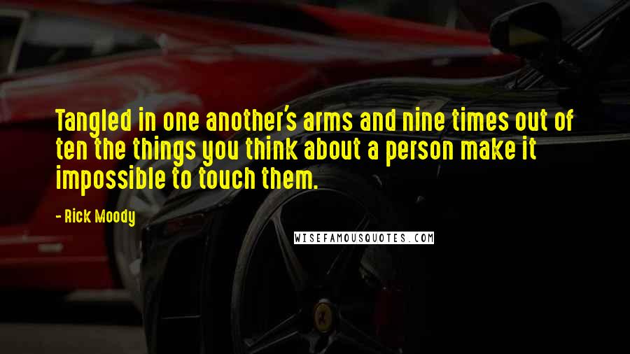 Rick Moody Quotes: Tangled in one another's arms and nine times out of ten the things you think about a person make it impossible to touch them.