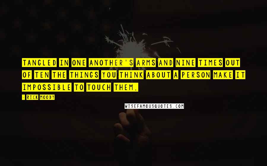 Rick Moody Quotes: Tangled in one another's arms and nine times out of ten the things you think about a person make it impossible to touch them.