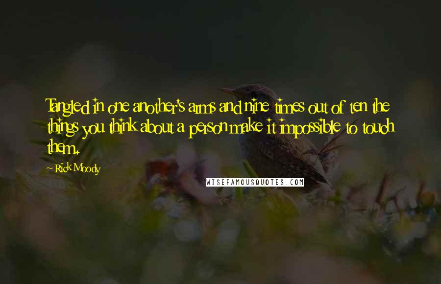 Rick Moody Quotes: Tangled in one another's arms and nine times out of ten the things you think about a person make it impossible to touch them.