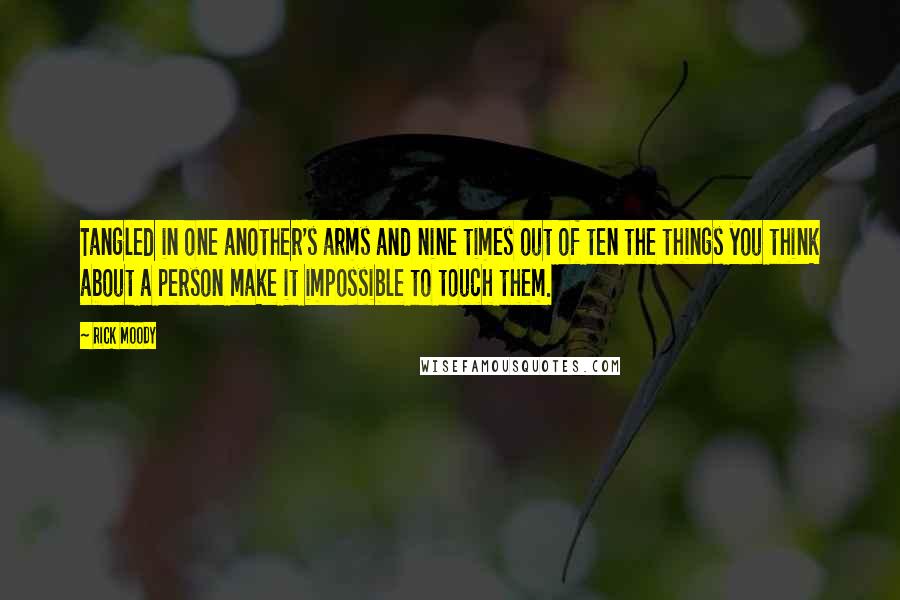 Rick Moody Quotes: Tangled in one another's arms and nine times out of ten the things you think about a person make it impossible to touch them.