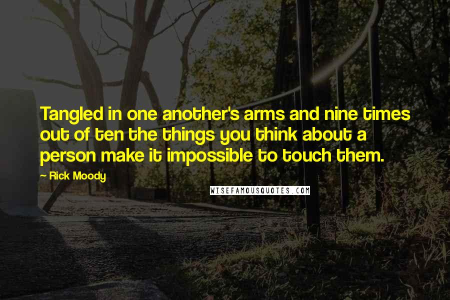 Rick Moody Quotes: Tangled in one another's arms and nine times out of ten the things you think about a person make it impossible to touch them.