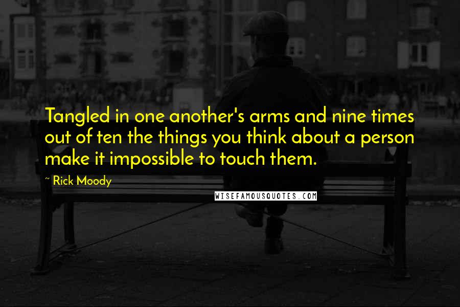 Rick Moody Quotes: Tangled in one another's arms and nine times out of ten the things you think about a person make it impossible to touch them.
