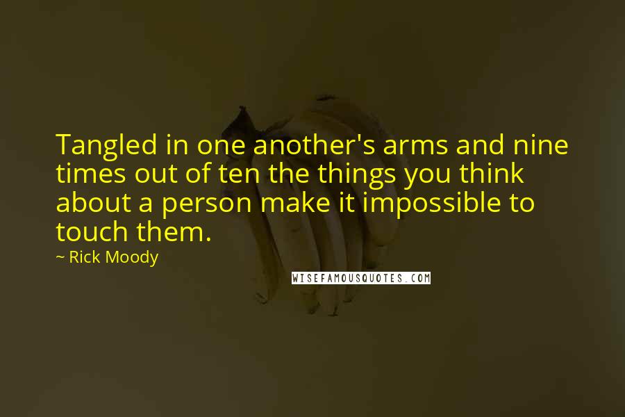 Rick Moody Quotes: Tangled in one another's arms and nine times out of ten the things you think about a person make it impossible to touch them.