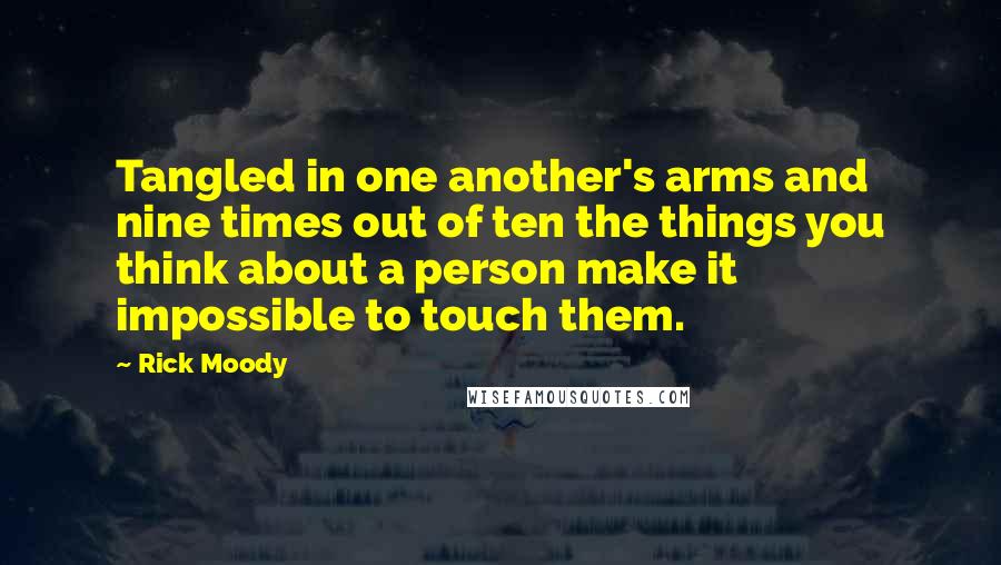 Rick Moody Quotes: Tangled in one another's arms and nine times out of ten the things you think about a person make it impossible to touch them.