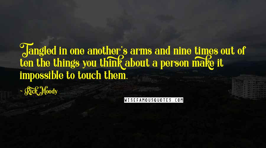 Rick Moody Quotes: Tangled in one another's arms and nine times out of ten the things you think about a person make it impossible to touch them.