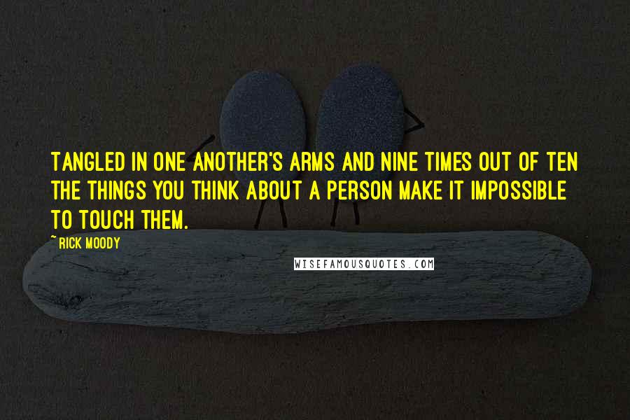 Rick Moody Quotes: Tangled in one another's arms and nine times out of ten the things you think about a person make it impossible to touch them.