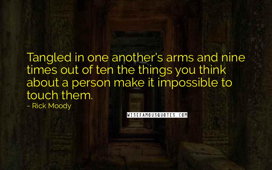 Rick Moody Quotes: Tangled in one another's arms and nine times out of ten the things you think about a person make it impossible to touch them.