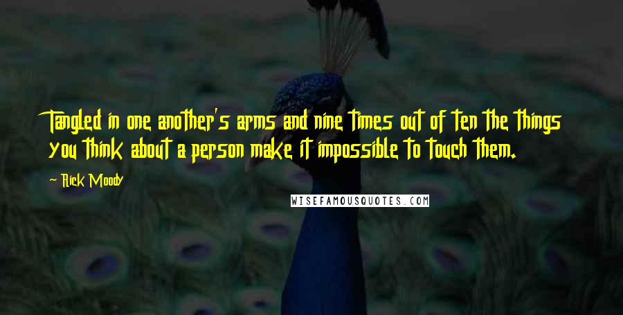 Rick Moody Quotes: Tangled in one another's arms and nine times out of ten the things you think about a person make it impossible to touch them.