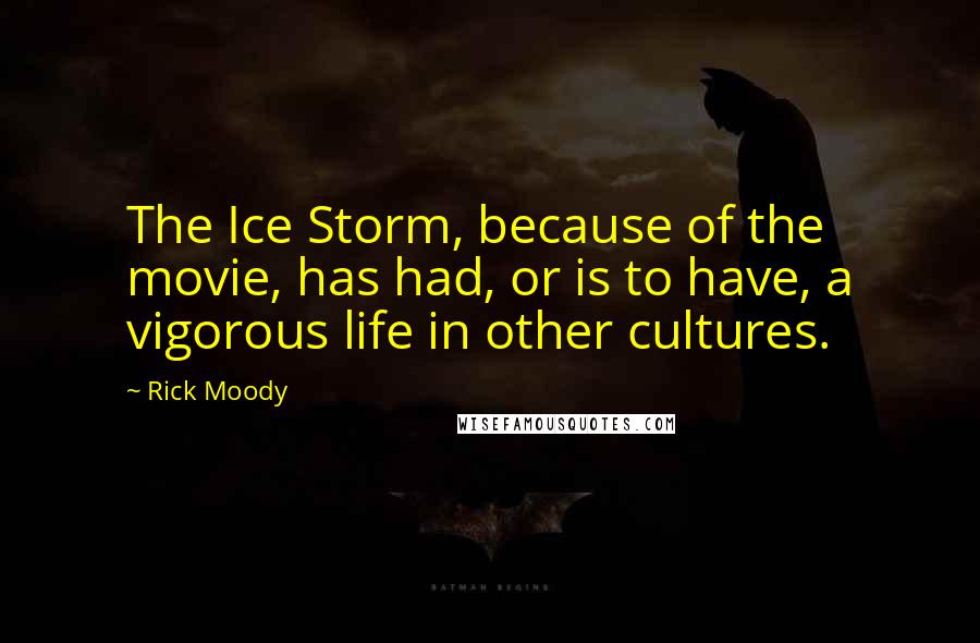 Rick Moody Quotes: The Ice Storm, because of the movie, has had, or is to have, a vigorous life in other cultures.