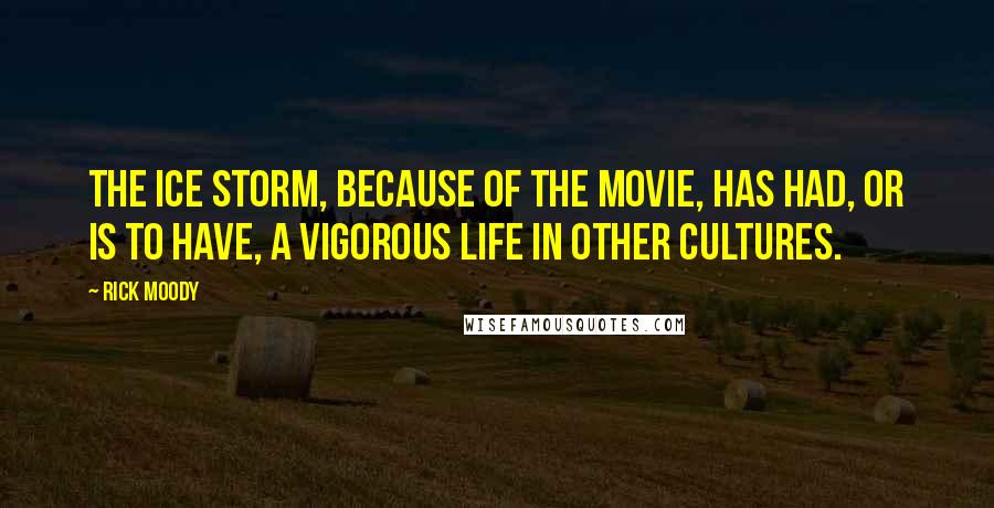 Rick Moody Quotes: The Ice Storm, because of the movie, has had, or is to have, a vigorous life in other cultures.