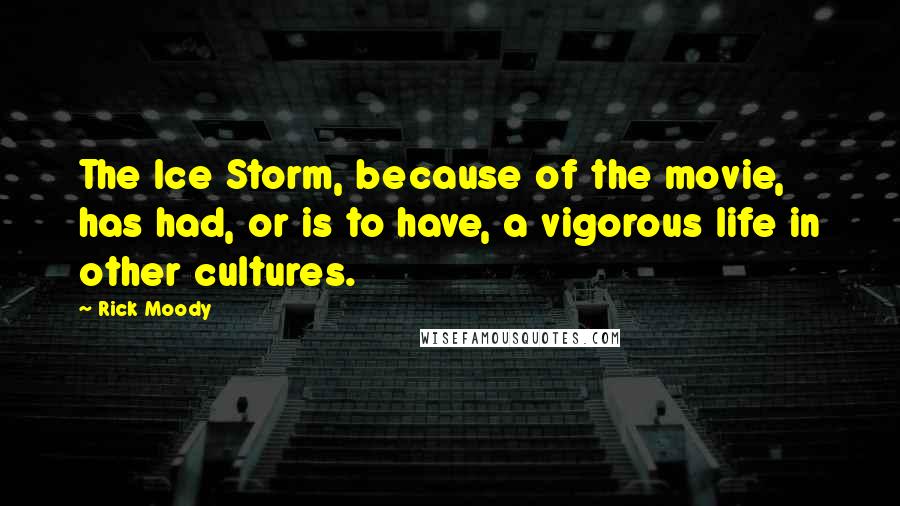 Rick Moody Quotes: The Ice Storm, because of the movie, has had, or is to have, a vigorous life in other cultures.