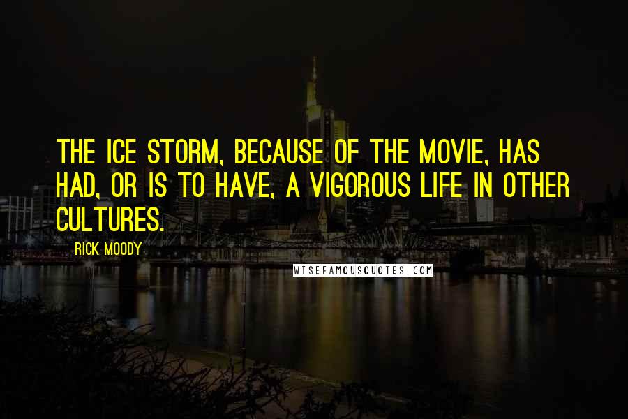 Rick Moody Quotes: The Ice Storm, because of the movie, has had, or is to have, a vigorous life in other cultures.