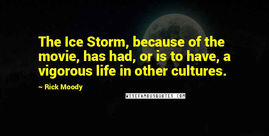 Rick Moody Quotes: The Ice Storm, because of the movie, has had, or is to have, a vigorous life in other cultures.