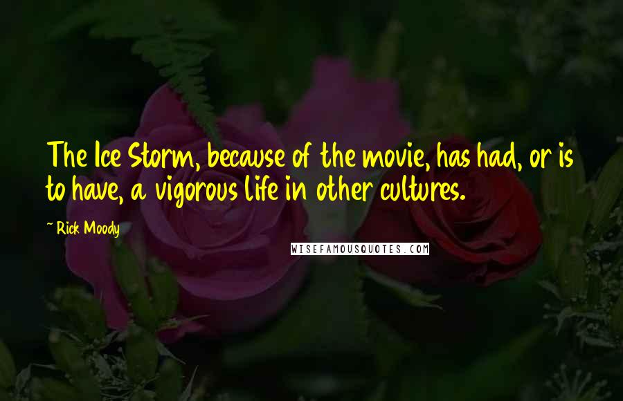 Rick Moody Quotes: The Ice Storm, because of the movie, has had, or is to have, a vigorous life in other cultures.