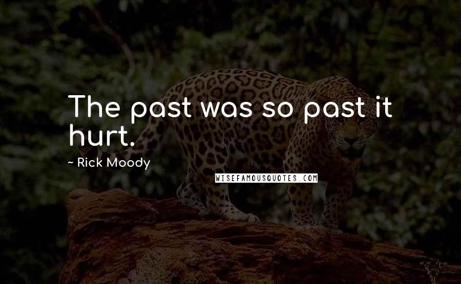 Rick Moody Quotes: The past was so past it hurt.