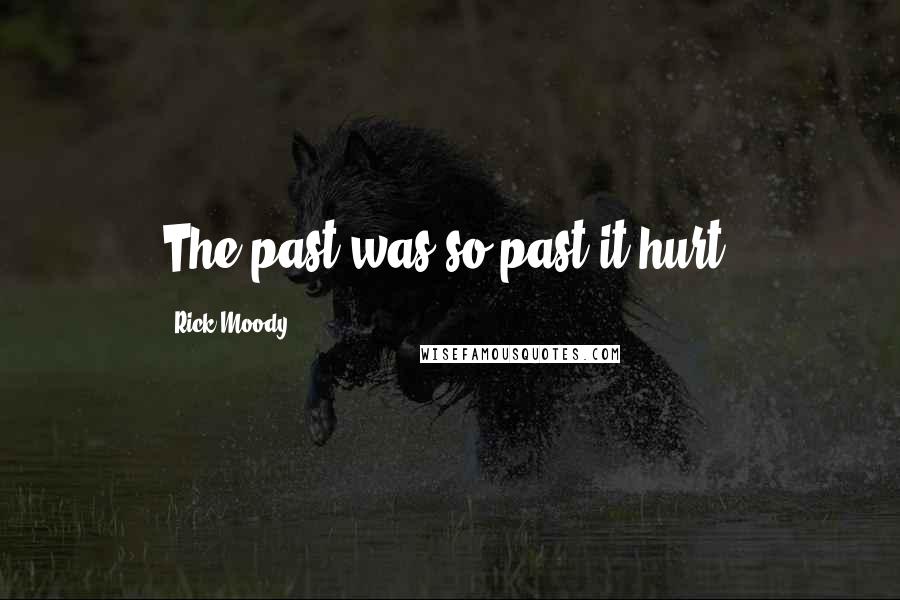 Rick Moody Quotes: The past was so past it hurt.