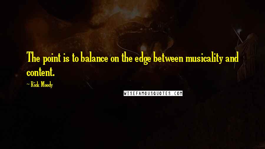 Rick Moody Quotes: The point is to balance on the edge between musicality and content.
