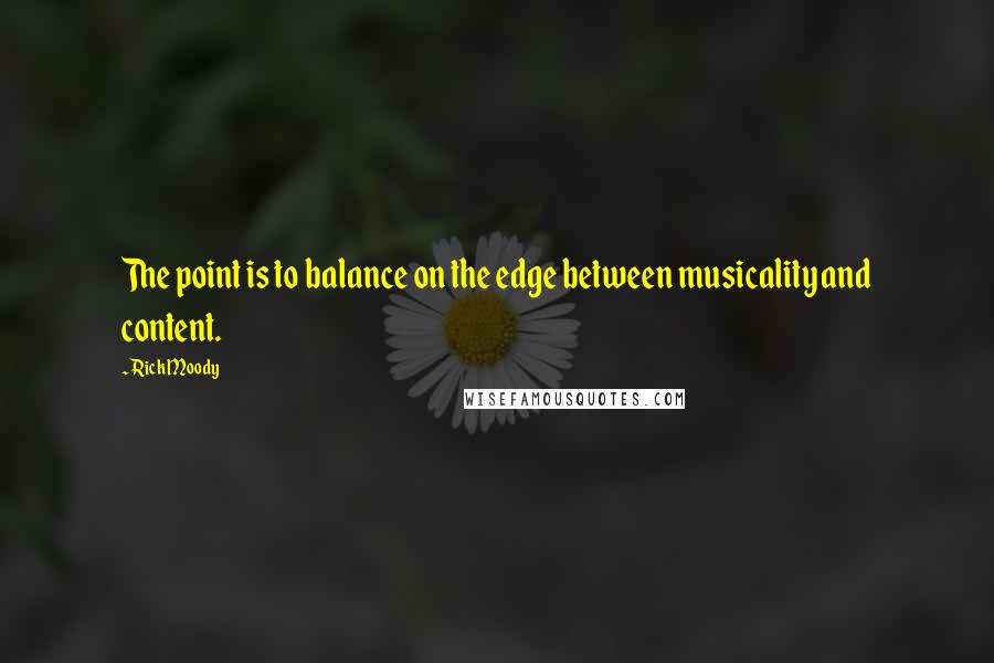 Rick Moody Quotes: The point is to balance on the edge between musicality and content.