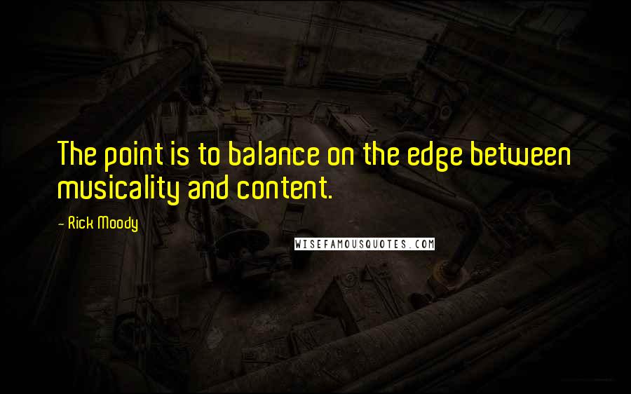 Rick Moody Quotes: The point is to balance on the edge between musicality and content.