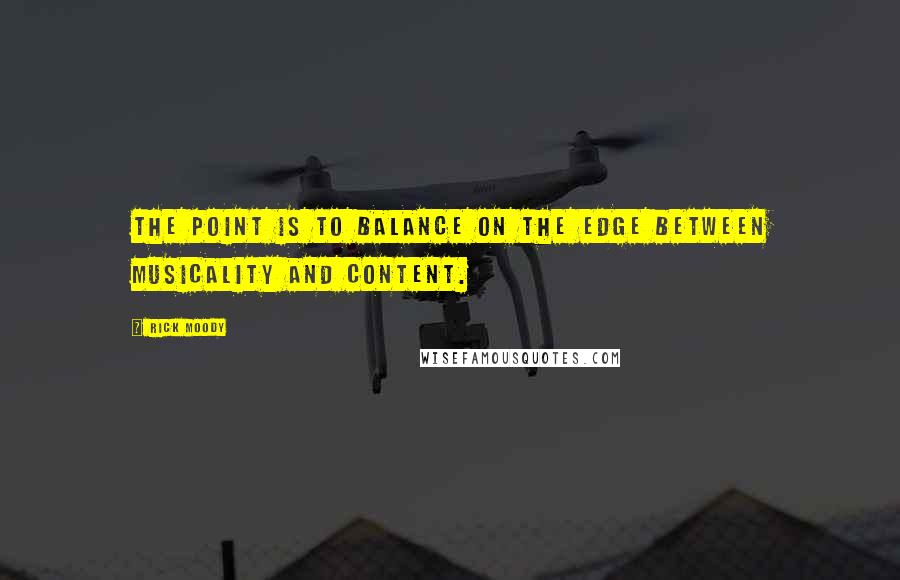 Rick Moody Quotes: The point is to balance on the edge between musicality and content.