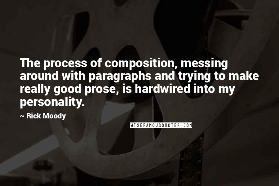 Rick Moody Quotes: The process of composition, messing around with paragraphs and trying to make really good prose, is hardwired into my personality.