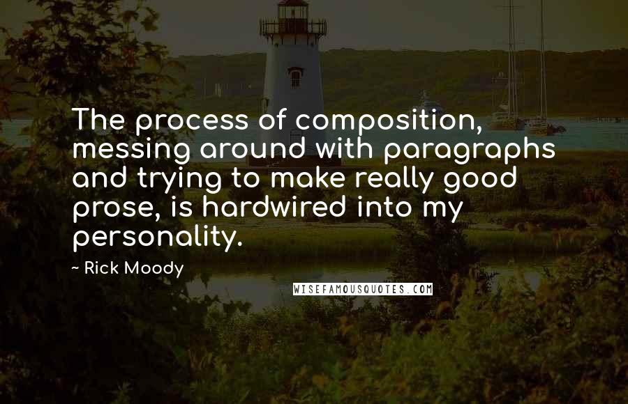 Rick Moody Quotes: The process of composition, messing around with paragraphs and trying to make really good prose, is hardwired into my personality.