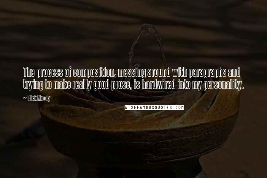 Rick Moody Quotes: The process of composition, messing around with paragraphs and trying to make really good prose, is hardwired into my personality.