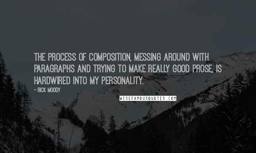 Rick Moody Quotes: The process of composition, messing around with paragraphs and trying to make really good prose, is hardwired into my personality.